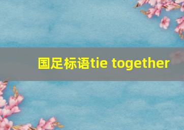 国足标语tie together